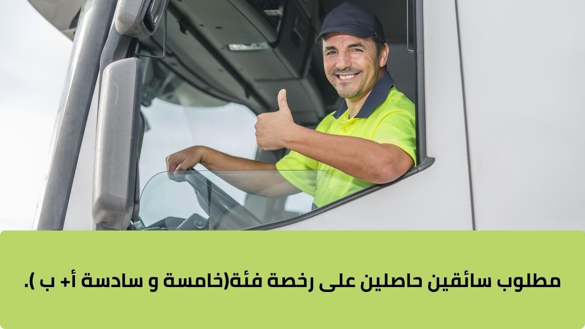 مطلوب سائقين حاصلين على رخصة فئة(خامسة و سادسة أ+ ب ).