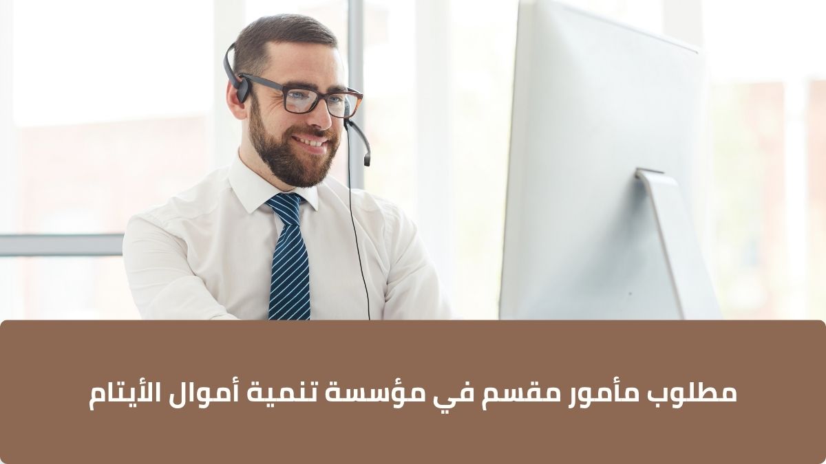 مطلوب مأمور مقسم في مؤسسة تنمية أموال الأيتام