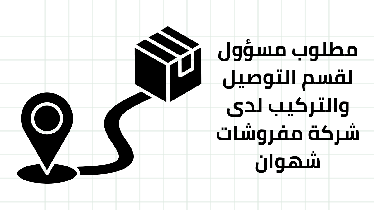 مطلوب مسؤول لقسم التوصيل والتركيب لدى شركة مفروشات شهوان