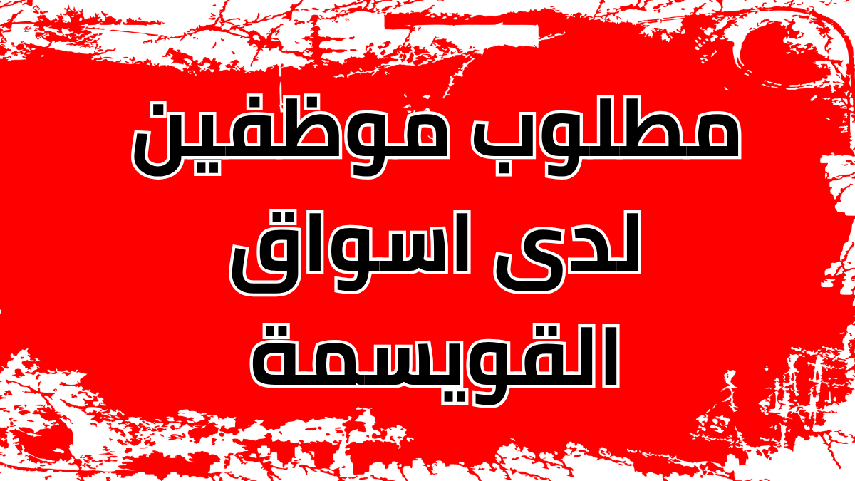 مطلوب موظفين لدى اسواق القويسمة